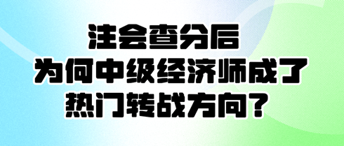 注會查分后 為何中級經(jīng)濟師成了熱門轉(zhuǎn)戰(zhàn)方向？