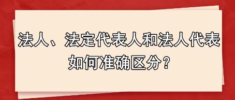 法人、法定代表人和法人代表 如何準確區(qū)分？