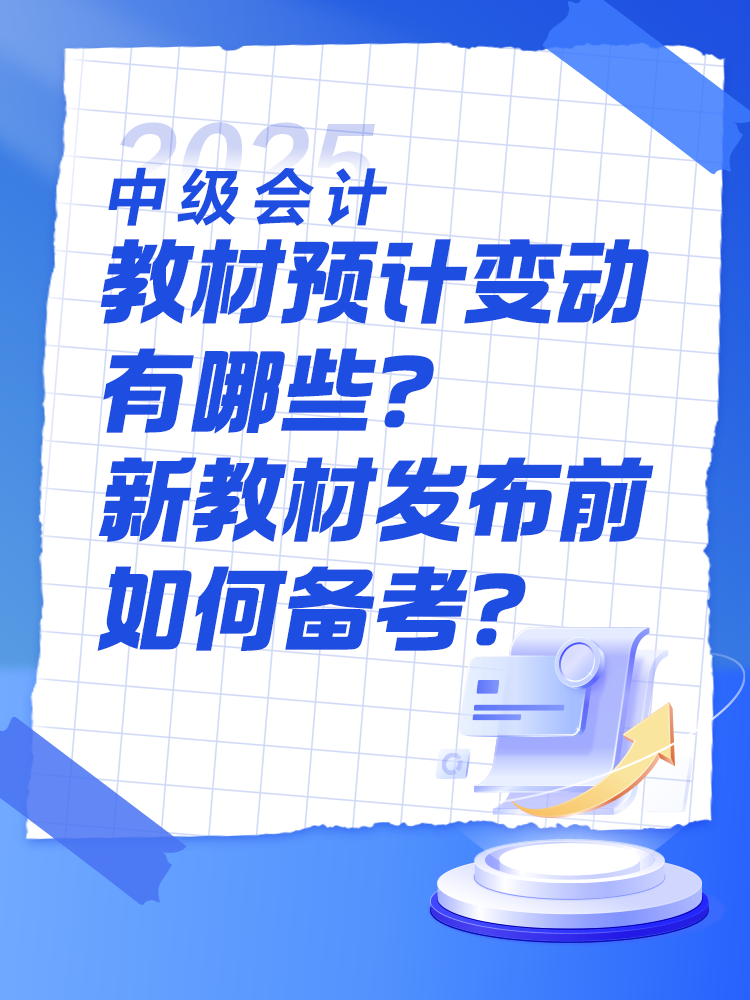 2025中級會計教材預(yù)計有哪些變動？新教材發(fā)布前如何備考？