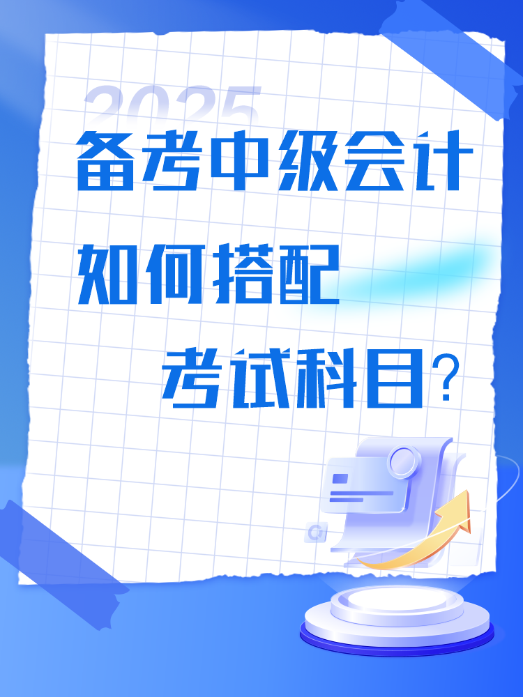 備考2025年中級(jí)會(huì)計(jì)考試 如何搭配考試科目？