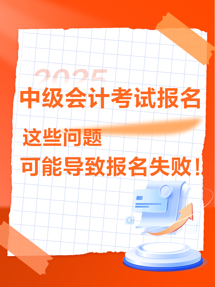 出現(xiàn)這些情況可能導致2025年中級會計考試報名不成功！