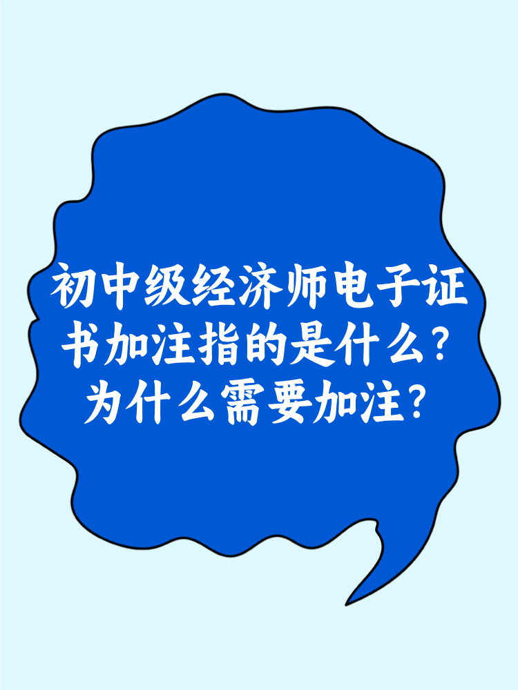 初中級經(jīng)濟師電子證書加注指的是什么？為什么需要加注？