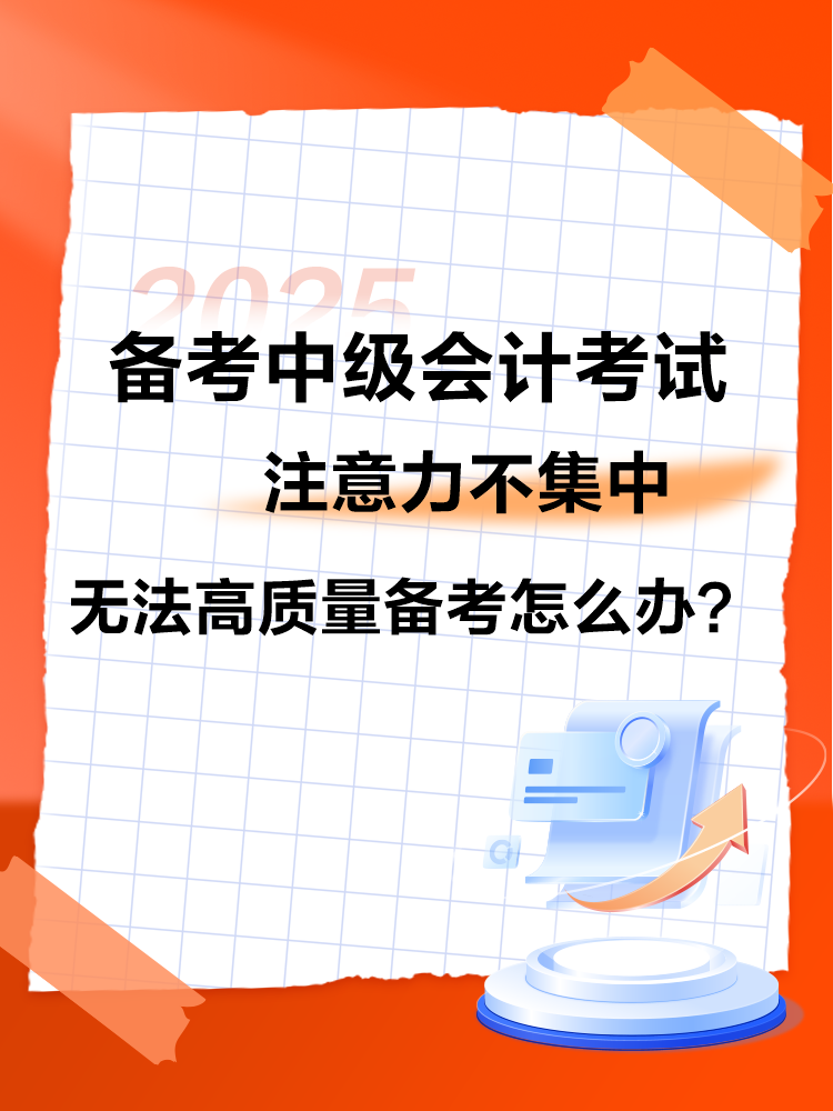 2025中級會計備考 注意力不集中 無法高質(zhì)量備考怎么辦？